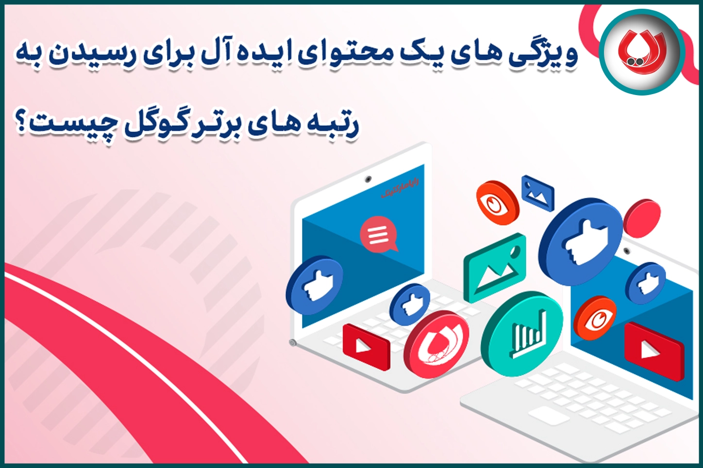 ویژگی&zwnj;های یک محتوای ایده&zwnj;آل برای رسیدن به رتبه&zwnj;های برتر گوگل